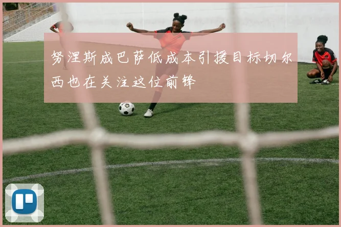 努涅斯成巴萨低成本引援目标切尔西也在关注这位前锋