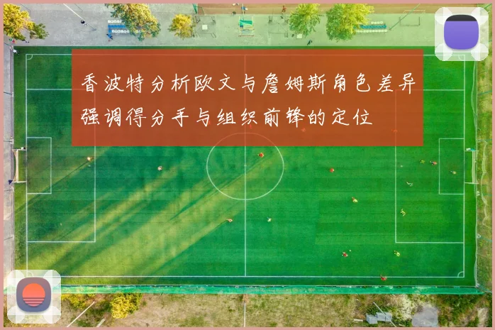 香波特分析欧文与詹姆斯角色差异强调得分手与组织前锋的定位