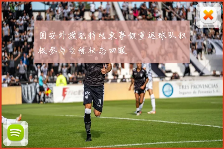 国安外援孔特结束事假重返球队积极参与合练状态回暖