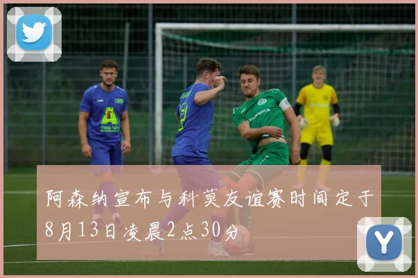 阿森纳宣布与科莫友谊赛时间定于8月13日凌晨2点30分