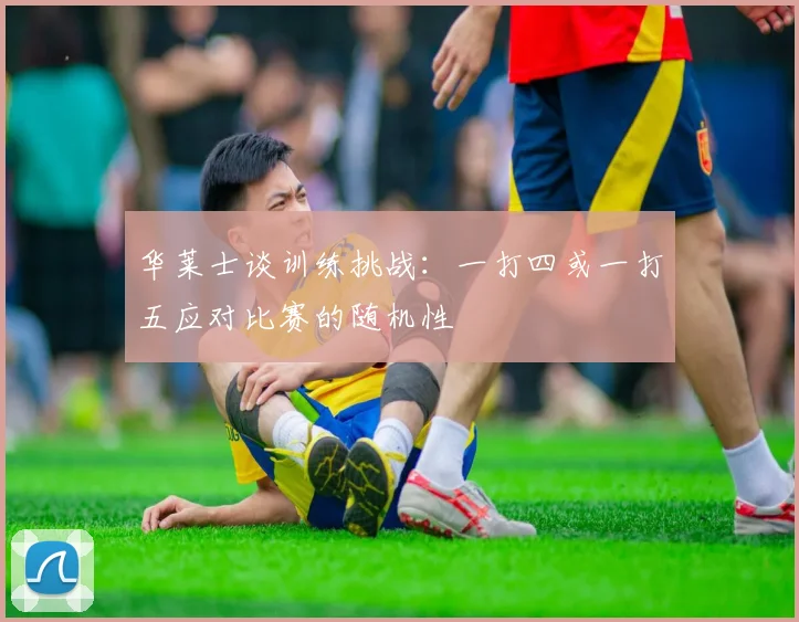 华莱士谈训练挑战：一打四或一打五应对比赛的随机性