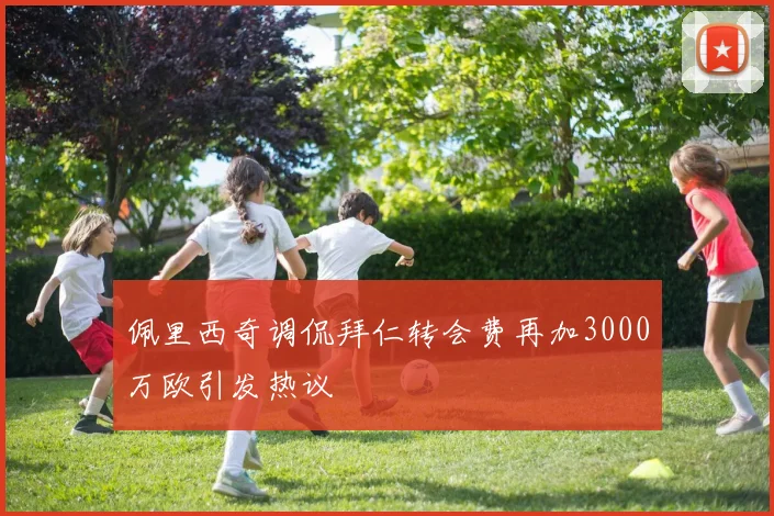 佩里西奇调侃拜仁转会费再加3000万欧引发热议